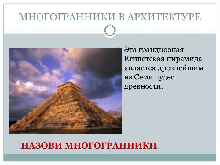 МНОГОГРАННИКИ В АРХИТЕКТУРЕ Эта грандиозная Египетская пирамида является древнейшим из Семи чудес древности. НАЗОВИ МНОГОГРАННИКИ