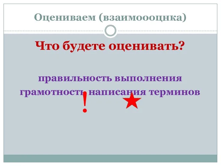 Оцениваем (взаимоооцнка) Что будете оценивать? правильность выполнения грамотность написания терминов !