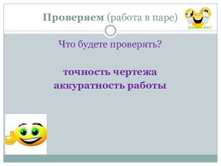 Проверяем (работа в паре) Что будете проверять? точность чертежа аккуратность работы