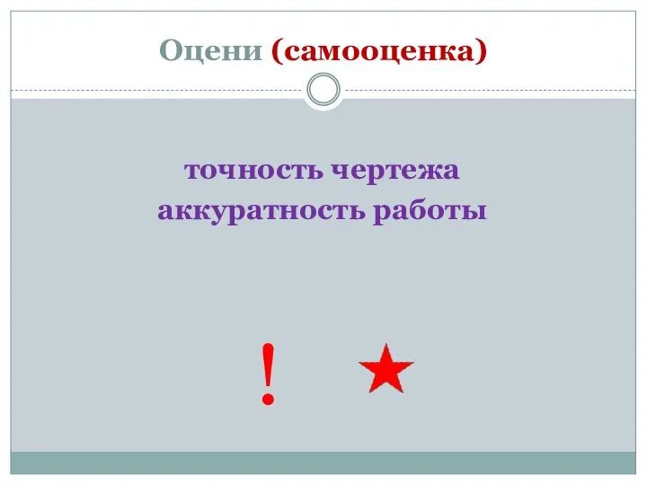 Оцени (самооценка) точность чертежа аккуратность работы !