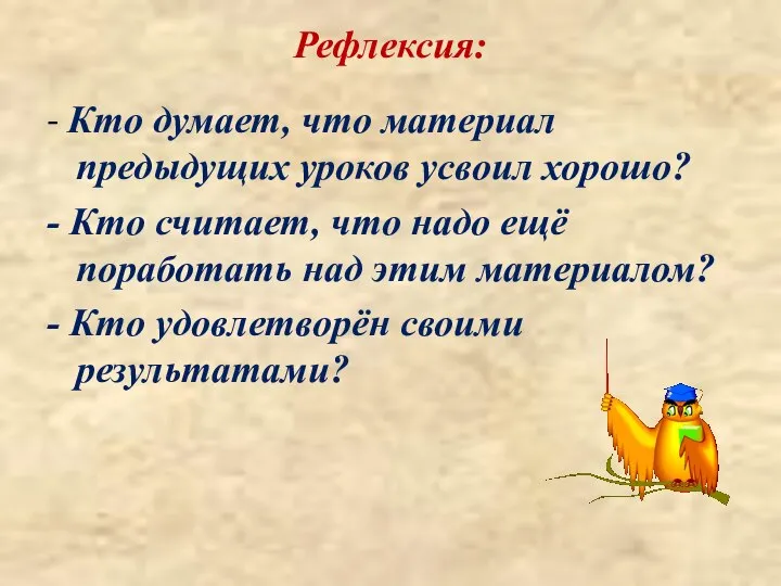 Рефлексия: - Кто думает, что материал предыдущих уроков усвоил хорошо? -