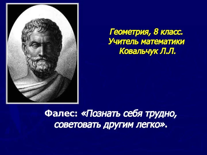 Геометрия, 8 класс. Учитель математики Ковальчук Л.Л. Фалес: «Познать себя трудно, советовать другим легко».