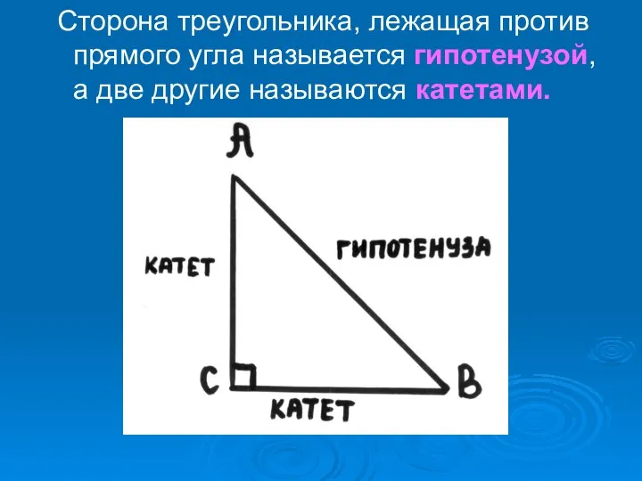 Сторона треугольника, лежащая против прямого угла называется гипотенузой, а две другие называются катетами.