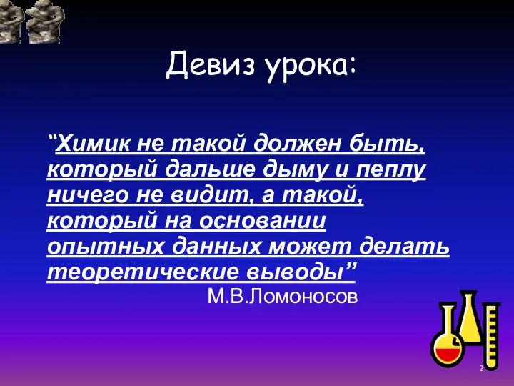 Девиз урока: “Химик не такой должен быть, который дальше дыму и