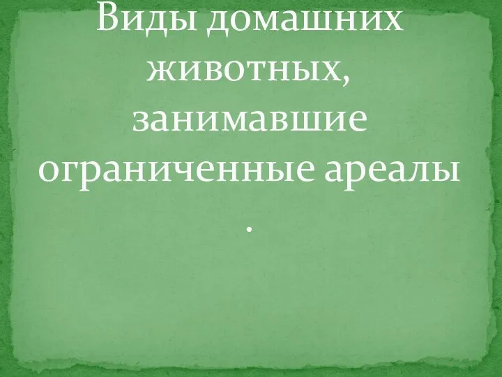 Виды домашних животных,занимавшие ограниченные ареалы .