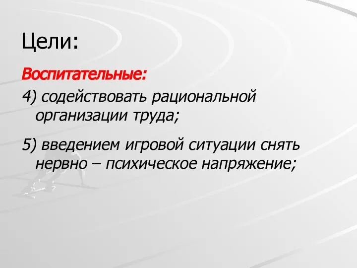 Цели: Воспитательные: 4) содействовать рациональной организации труда; 5) введением игровой ситуации снять нервно – психическое напряжение;