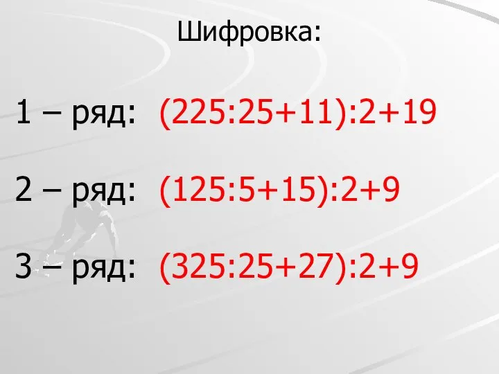 Шифровка: 1 – ряд: (225:25+11):2+19 2 – ряд: (125:5+15):2+9 3 – ряд: (325:25+27):2+9