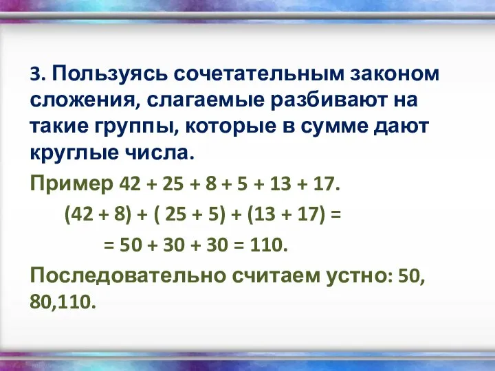 3. Пользуясь сочетательным законом сложения, слагаемые разбивают на такие группы, которые