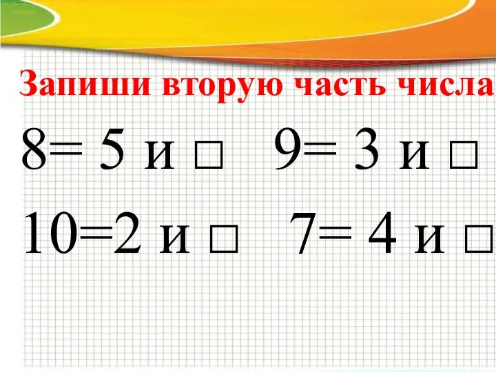 Запиши вторую часть числа. 8= 5 и □ 9= 3 и