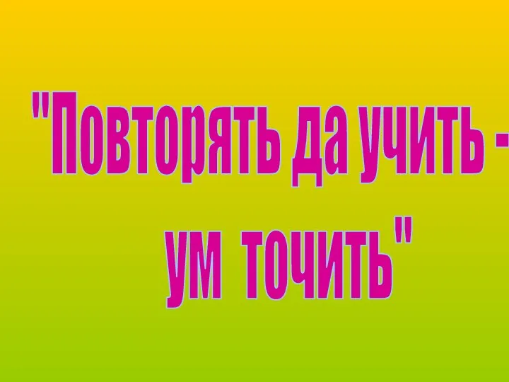 "Повторять да учить - ум точить"