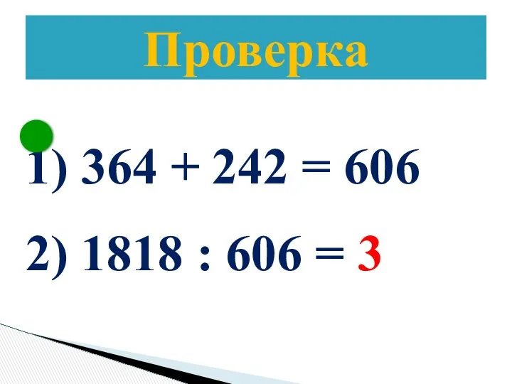 Проверка 364 + 242 = 606 1818 : 606 = 3