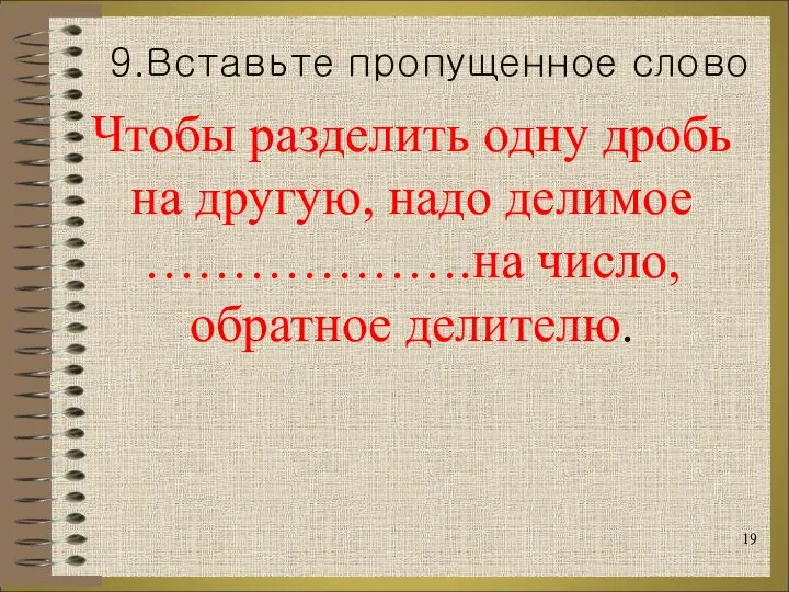 Чтобы разделить одну дробь на другую, надо делимое ……………….на число, обратное делителю. 9.Вставьте пропущенное слово