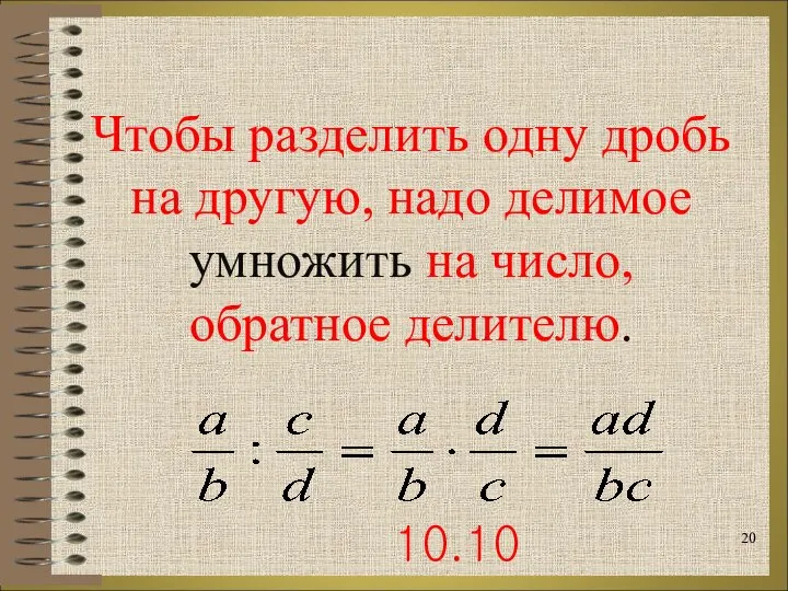 Чтобы разделить одну дробь на другую, надо делимое умножить на число, обратное делителю. 10.10