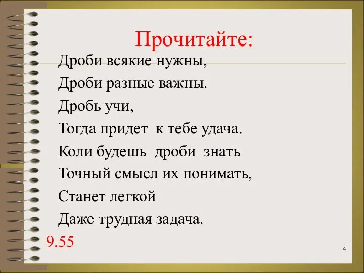 Прочитайте: Дроби всякие нужны, Дроби разные важны. Дробь учи, Тогда придет