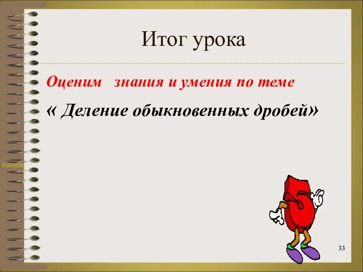 Итог урока Оценим знания и умения по теме « Деление обыкновенных дробей»