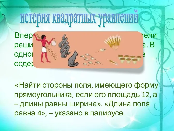 Впервые квадратное уравнение сумели решить математики Древнего Египта. В одном из