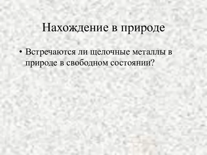 Нахождение в природе Встречаются ли щелочные металлы в природе в свободном состоянии?