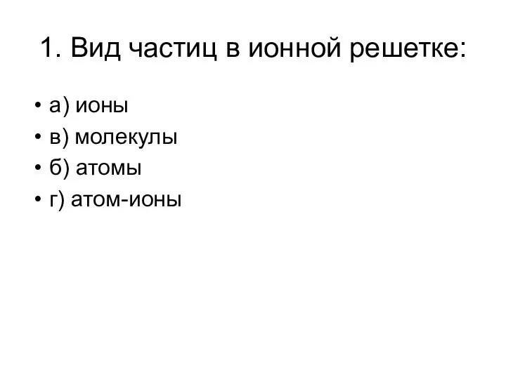 1. Вид частиц в ионной решетке: а) ионы в) молекулы б) атомы г) атом-ионы