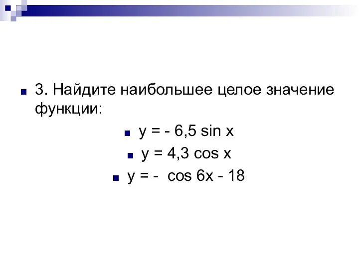 3. Найдите наибольшее целое значение функции: y = - 6,5 sin