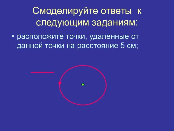 Смоделируйте ответы к следующим заданиям: расположите точки, удаленные от данной точки на расстояние 5 см;