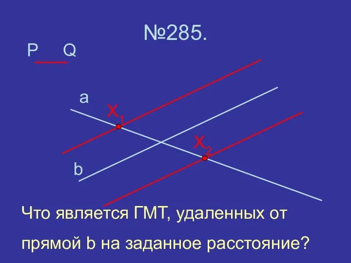 P №285. a b Q X2 X1 Что является ГМТ, удаленных