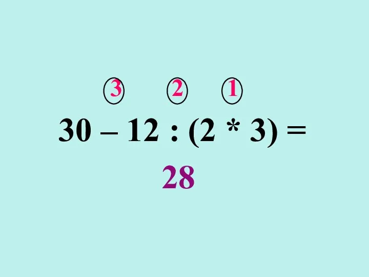 3 2 1 30 – 12 : (2 * 3) = 28