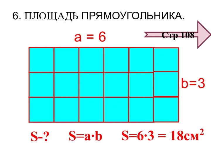 6. ПЛОЩАДЬ ПРЯМОУГОЛЬНИКА. S-? 3 6 а = b= S=a∙b S=6∙3 = 18см2 Стр 108