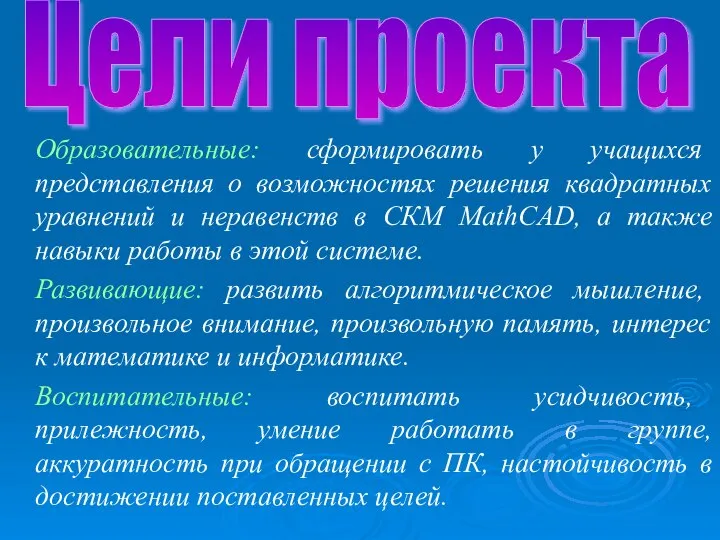 Цели проекта Образовательные: сформировать у учащихся представления о возможностях решения квадратных