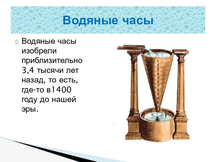 Водяные часы изобрели приблизительно 3,4 тысячи лет назад, то есть, где-то