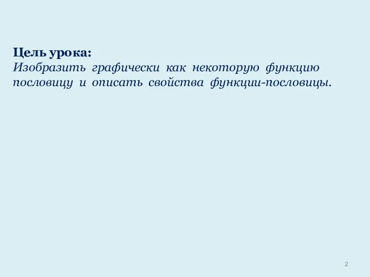 Цель урока: Изобразить графически как некоторую функцию пословицу и описать свойства функции-пословицы.