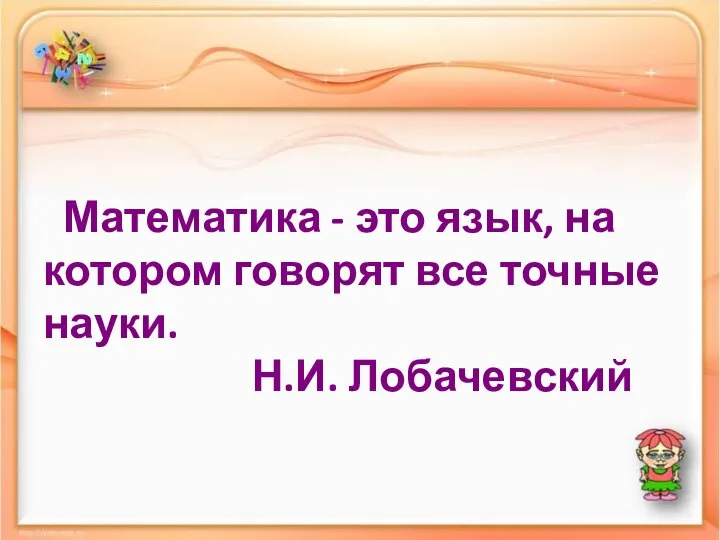 Математика - это язык, на котором говорят все точные науки. Н.И. Лобачевский