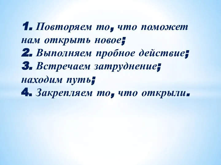 1. Повторяем то, что поможет нам открыть новое; 2. Выполняем пробное