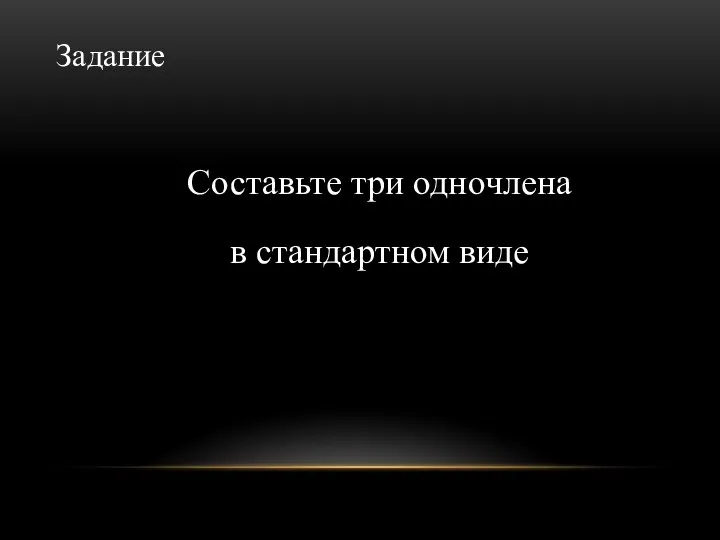 Задание Составьте три одночлена в стандартном виде