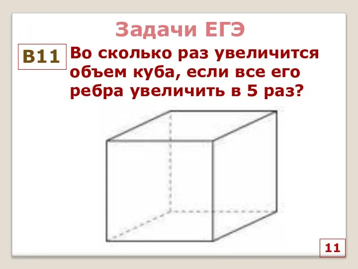 11 Во сколько раз увеличится объем куба, если все его ребра