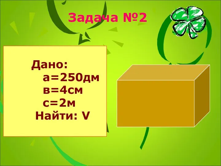 Задача №2 Дано: а=250дм в=4см с=2м Найти: V