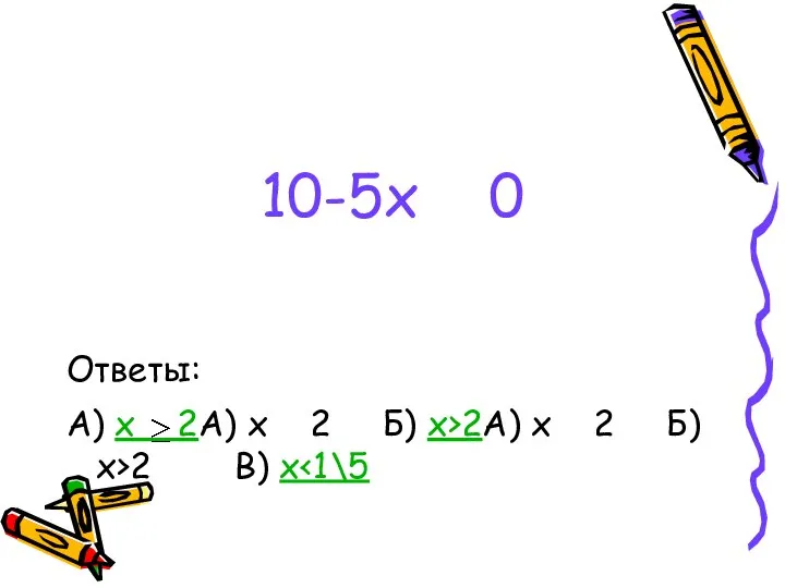 10-5x 0 Ответы: А) x 2А) x 2 Б) x>2А) x 2 Б) x>2 В) x