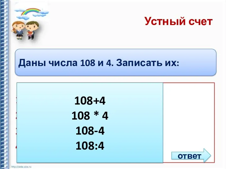 Устный счет Даны числа 108 и 4. Записать их: Сумму Произведение