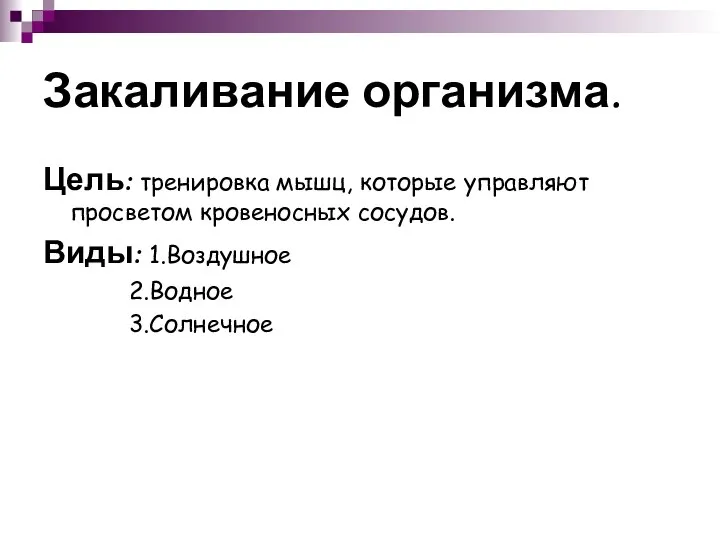 Закаливание организма. Цель: тренировка мышц, которые управляют просветом кровеносных сосудов. Виды: 1.Воздушное 2.Водное 3.Солнечное