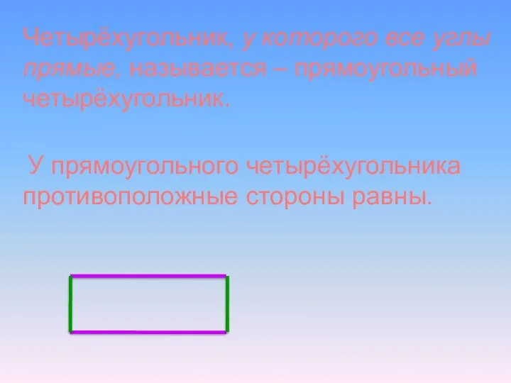 Четырёхугольник, у которого все углы прямые, называется – прямоугольный четырёхугольник. У прямоугольного четырёхугольника противоположные стороны равны.