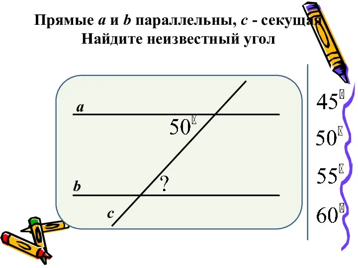 Прямые а и b параллельны, с - секущая Найдите неизвестный угол а b с