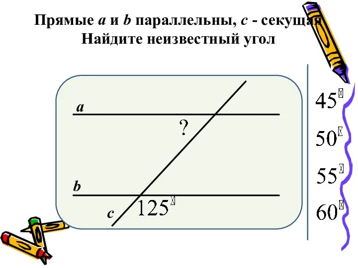 Прямые а и b параллельны, с - секущая Найдите неизвестный угол а b с