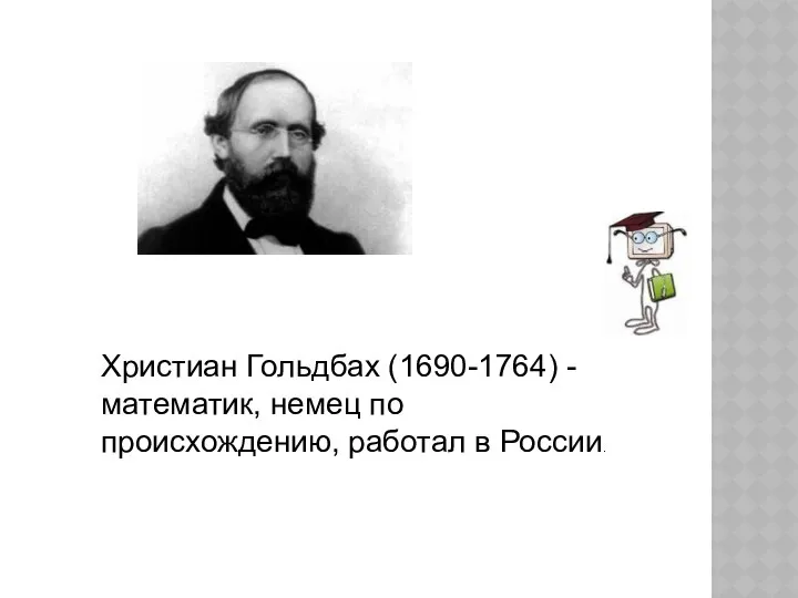 Христиан Гольдбах (1690-1764) - математик, немец по происхождению, работал в России.