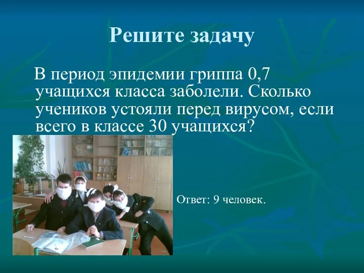 Решите задачу В период эпидемии гриппа 0,7 учащихся класса заболели. Сколько