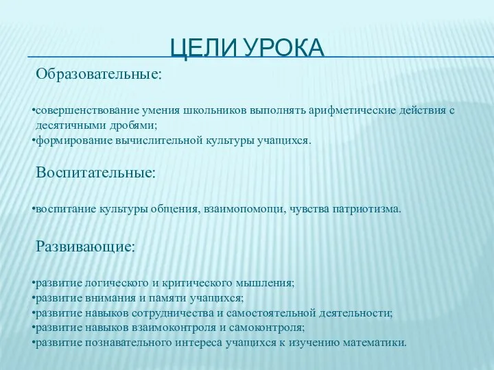 Цели урока Образовательные: совершенствование умения школьников выполнять арифметические действия с десятичными