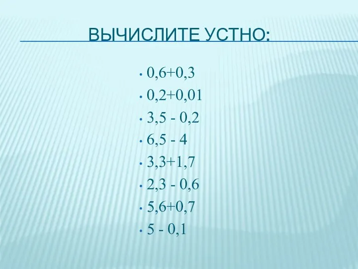 Вычислите устно: 0,6+0,3 0,2+0,01 3,5 - 0,2 6,5 - 4 3,3+1,7