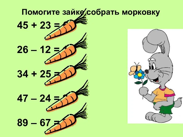 Помогите зайке собрать морковку 45 + 23 = 68 26 –