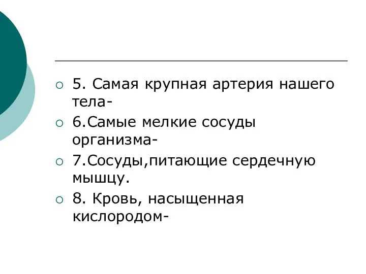 5. Самая крупная артерия нашего тела- 6.Самые мелкие сосуды организма- 7.Сосуды,питающие