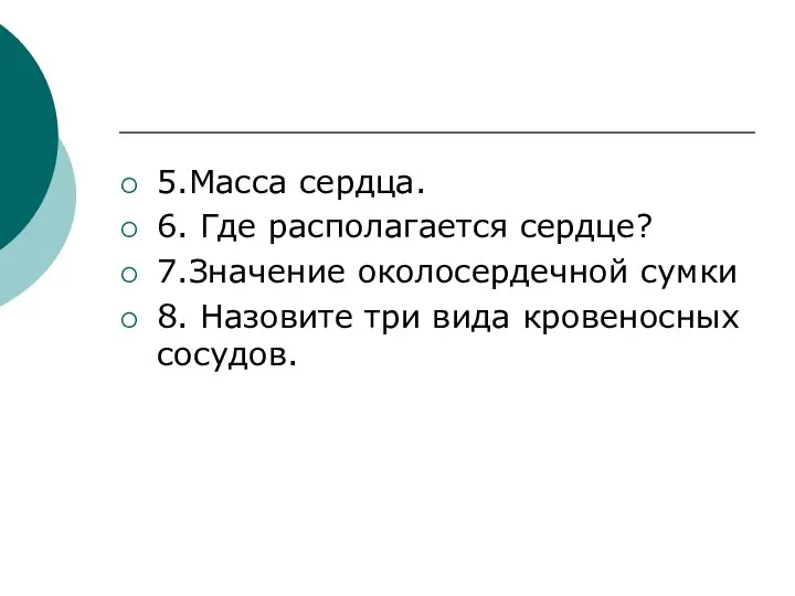 5.Масса сердца. 6. Где располагается сердце? 7.Значение околосердечной сумки 8. Назовите три вида кровеносных сосудов.