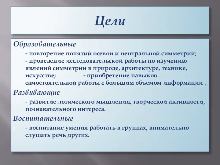 Цели Образовательные - повторение понятий осевой и центральной симметрий; - проведение