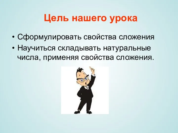 Цель нашего урока Сформулировать свойства сложения Научиться складывать натуральные числа, применяя свойства сложения.